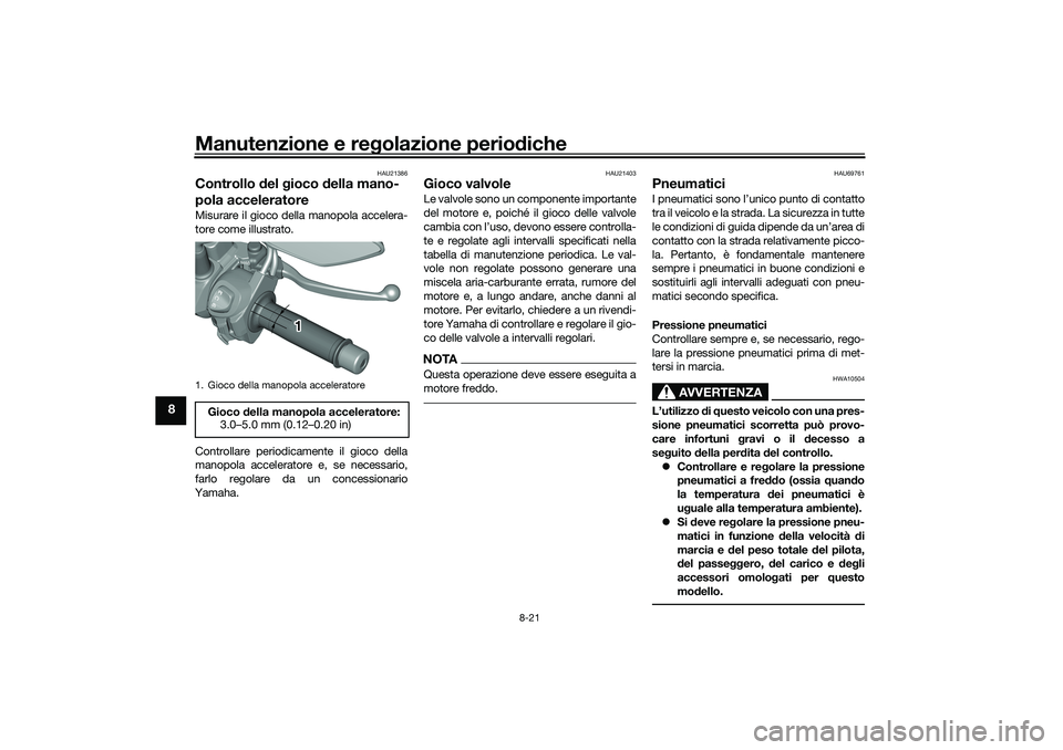 YAMAHA TRICITY 300 2021 Manuale duso (in Italian) Manutenzione e regolazione perio diche
8-21
8
HAU21386
Controllo del gioco della mano-
pola acceleratoreMisurare il gioco della manopola accelera-
tore come illustrato.
Controllare periodicamente i YAMAHA TRICITY 300 2021 Manuale duso (in Italian) Manutenzione e regolazione perio diche
8-21
8
HAU21386
Controllo del gioco della mano-
pola acceleratoreMisurare il gioco della manopola accelera-
tore come illustrato.
Controllare periodicamente i