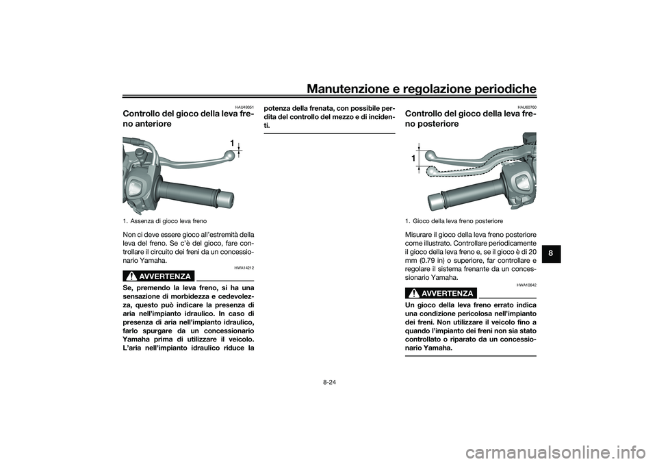 YAMAHA TRICITY 300 2021 Manuale duso (in Italian) Manutenzione e regolazione perio diche
8-24
8
HAU49351
Controllo del gioco della leva fre-
no anterioreNon ci deve essere gioco all’estremità della
leva del freno. Se c’è del gioco, fare con- YAMAHA TRICITY 300 2021 Manuale duso (in Italian) Manutenzione e regolazione perio diche
8-24
8
HAU49351
Controllo del gioco della leva fre-
no anterioreNon ci deve essere gioco all’estremità della
leva del freno. Se c’è del gioco, fare con-