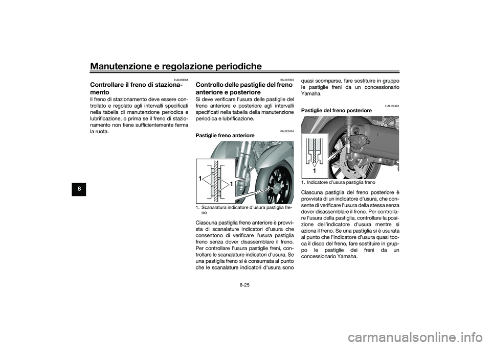 YAMAHA TRICITY 300 2021 Manuale duso (in Italian) Manutenzione e regolazione perio diche
8-25
8
HAU89061
Controllare il freno di staziona-
mentoIl freno di stazionamento deve essere con-
trollato e regolato agli intervalli specificati
nella tabella YAMAHA TRICITY 300 2021 Manuale duso (in Italian) Manutenzione e regolazione perio diche
8-25
8
HAU89061
Controllare il freno di staziona-
mentoIl freno di stazionamento deve essere con-
trollato e regolato agli intervalli specificati
nella tabella