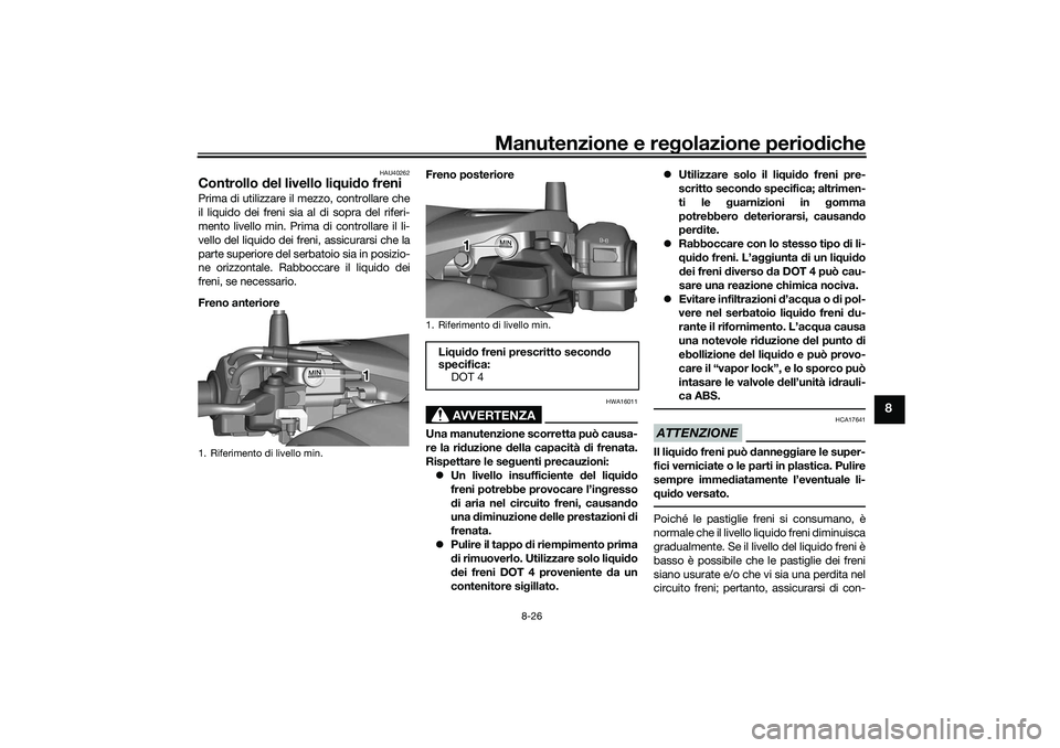 YAMAHA TRICITY 300 2021 Manuale duso (in Italian) Manutenzione e regolazione perio diche
8-26
8
HAU40262
Controllo del livello liq uido freniPrima di utilizzare il mezzo, controllare che
il liquido dei freni sia al di sopra del riferi-
mento livello YAMAHA TRICITY 300 2021 Manuale duso (in Italian) Manutenzione e regolazione perio diche
8-26
8
HAU40262
Controllo del livello liq uido freniPrima di utilizzare il mezzo, controllare che
il liquido dei freni sia al di sopra del riferi-
mento livello