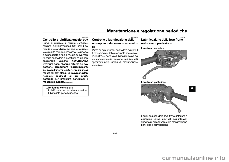 YAMAHA TRICITY 300 2021 Manuale duso (in Italian) Manutenzione e regolazione perio diche
8-28
8
HAU23098
Controllo e lubrificazione dei caviPrima di utilizzare il mezzo, controllare
sempre il funzionamento di tutti i cavi di co-
mando e le condizion YAMAHA TRICITY 300 2021 Manuale duso (in Italian) Manutenzione e regolazione perio diche
8-28
8
HAU23098
Controllo e lubrificazione dei caviPrima di utilizzare il mezzo, controllare
sempre il funzionamento di tutti i cavi di co-
mando e le condizion