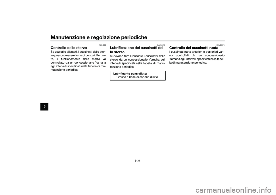 YAMAHA TRICITY 300 2021  Manuale duso (in Italian) Manutenzione e regolazione perio diche
8-31
8
HAU84950
Controllo  dello sterzoSe usurati o allentati, i cuscinetti dello ster-
zo possono essere fonte di pericoli. Pertan-
to, il funzionamento dello s