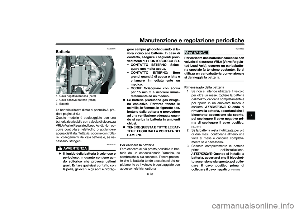 YAMAHA TRICITY 300 2021 Manuale duso (in Italian) Manutenzione e regolazione perio diche
8-32
8
HAU60691
BatteriaLa batteria si trova dietro al pannello A. (Ve-
dere pagina 8-9.)
Questo modello è equipaggiato con una
batteria ricaricabile con valvol YAMAHA TRICITY 300 2021 Manuale duso (in Italian) Manutenzione e regolazione perio diche
8-32
8
HAU60691
BatteriaLa batteria si trova dietro al pannello A. (Ve-
dere pagina 8-9.)
Questo modello è equipaggiato con una
batteria ricaricabile con valvol