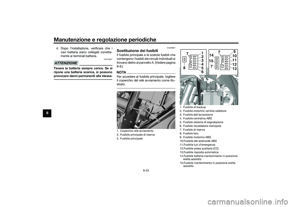 YAMAHA TRICITY 300 2021 Manuale duso (in Italian) Manutenzione e regolazione perio diche
8-33
8
4. Dopo l’installazione, verificare che i
cavi batteria siano collegati corretta-
mente ai terminali batteria.ATTENZIONE
HCA16531
Tenere la batteria sem YAMAHA TRICITY 300 2021 Manuale duso (in Italian) Manutenzione e regolazione perio diche
8-33
8
4. Dopo l’installazione, verificare che i
cavi batteria siano collegati corretta-
mente ai terminali batteria.ATTENZIONE
HCA16531
Tenere la batteria sem