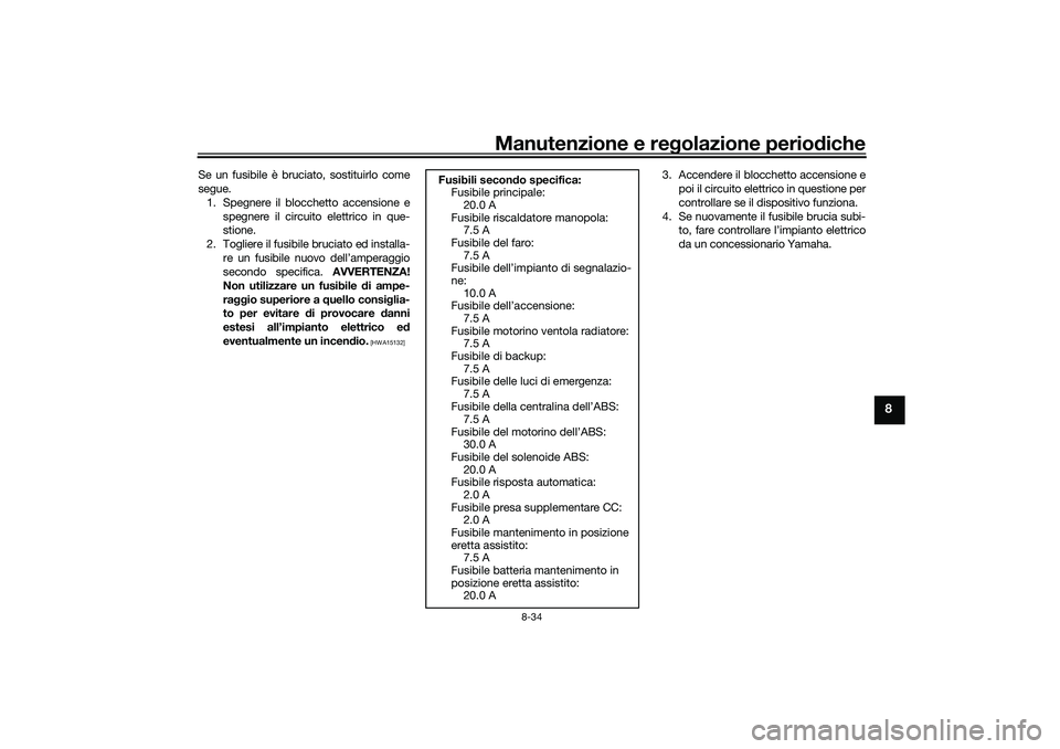YAMAHA TRICITY 300 2021 Manuale duso (in Italian) Manutenzione e regolazione perio diche
8-34
8
Se un fusibile è bruciato, sostituirlo come
segue.
1. Spegnere il blocchetto accensione e spegnere il circuito elettrico in que-
stione.
2. Togliere il f YAMAHA TRICITY 300 2021 Manuale duso (in Italian) Manutenzione e regolazione perio diche
8-34
8
Se un fusibile è bruciato, sostituirlo come
segue.
1. Spegnere il blocchetto accensione e spegnere il circuito elettrico in que-
stione.
2. Togliere il f