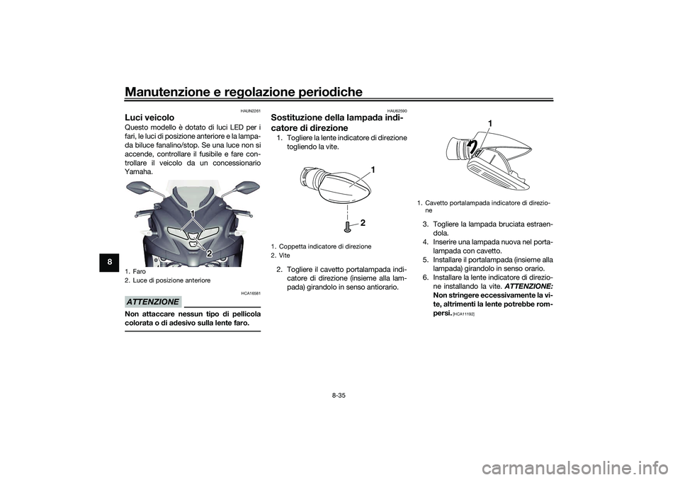 YAMAHA TRICITY 300 2021 Manuale duso (in Italian) Manutenzione e regolazione perio diche
8-35
8
HAUN2261
Luci veicoloQuesto modello è dotato di luci LED per i
fari, le luci di posizione anteriore e la lampa-
da biluce fanalino/stop. Se una luce non YAMAHA TRICITY 300 2021 Manuale duso (in Italian) Manutenzione e regolazione perio diche
8-35
8
HAUN2261
Luci veicoloQuesto modello è dotato di luci LED per i
fari, le luci di posizione anteriore e la lampa-
da biluce fanalino/stop. Se una luce non