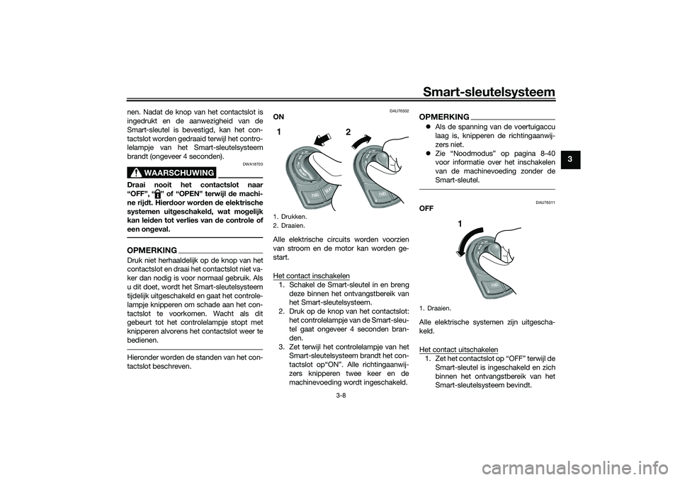 YAMAHA TRICITY 300 2021 Instructieboekje (in Dutch) Smart-sleutelsysteem
3-8
3
nen. Nadat de knop van het contactslot is
ingedrukt en de aanwezigheid van de
Smart-sleutel is bevestigd, kan het con-
tactslot worden gedraaid terwijl het contro-
lelampje YAMAHA TRICITY 300 2021 Instructieboekje (in Dutch) Smart-sleutelsysteem
3-8
3
nen. Nadat de knop van het contactslot is
ingedrukt en de aanwezigheid van de
Smart-sleutel is bevestigd, kan het con-
tactslot worden gedraaid terwijl het contro-
lelampje