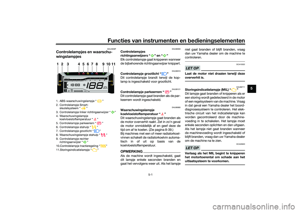 YAMAHA TRICITY 300 2021 Instructieboekje (in Dutch) Functies van instrumenten en bed ienin gselementen
5-1
5
DAU4939P
Controlelampjes en waarschu-
win gslampjes
DAU88900
Controlelampjes
richtin gaanwijzers “ ” en “ ”
Elk controlelampje gaat kn YAMAHA TRICITY 300 2021 Instructieboekje (in Dutch) Functies van instrumenten en bed ienin gselementen
5-1
5
DAU4939P
Controlelampjes en waarschu-
win gslampjes
DAU88900
Controlelampjes
richtin gaanwijzers “ ” en “ ”
Elk controlelampje gaat kn