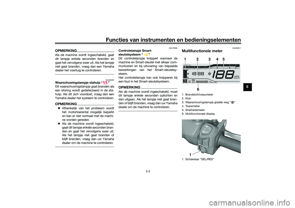 YAMAHA TRICITY 300 2021 Instructieboekje (in Dutch) Functies van instrumenten en bed ienin gselementen
5-3
5
OPMERKINGAls de machine wordt ingeschakeld, gaat
dit lampje enkele seconden branden en
gaat het vervolgens weer uit. Als het lampje
niet gaat b YAMAHA TRICITY 300 2021 Instructieboekje (in Dutch) Functies van instrumenten en bed ienin gselementen
5-3
5
OPMERKINGAls de machine wordt ingeschakeld, gaat
dit lampje enkele seconden branden en
gaat het vervolgens weer uit. Als het lampje
niet gaat b