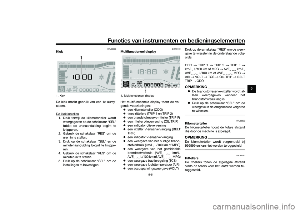YAMAHA TRICITY 300 2021 Instructieboekje (in Dutch) Functies van instrumenten en bed ienin gselementen
5-5
5
DAU89330
Klok
De klok maakt gebruik van een 12-uursy-
steem.
De klok instellen1. Druk terwijl de kilometerteller wordt
weergegeven op de schake YAMAHA TRICITY 300 2021 Instructieboekje (in Dutch) Functies van instrumenten en bed ienin gselementen
5-5
5
DAU89330
Klok
De klok maakt gebruik van een 12-uursy-
steem.
De klok instellen1. Druk terwijl de kilometerteller wordt
weergegeven op de schake