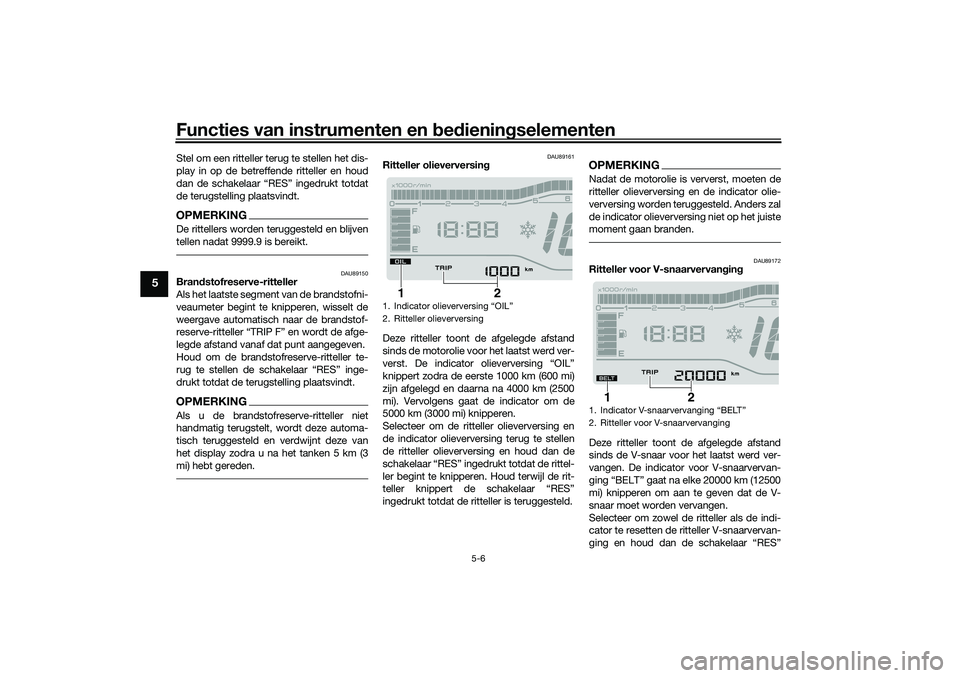 YAMAHA TRICITY 300 2021 Instructieboekje (in Dutch) Functies van instrumenten en bed ienin gselementen
5-6
5
Stel om een ritteller terug te stellen het dis-
play in op de betreffende ritteller en houd
dan de schakelaar “RES” ingedrukt totdat
de ter YAMAHA TRICITY 300 2021 Instructieboekje (in Dutch) Functies van instrumenten en bed ienin gselementen
5-6
5
Stel om een ritteller terug te stellen het dis-
play in op de betreffende ritteller en houd
dan de schakelaar “RES” ingedrukt totdat
de ter