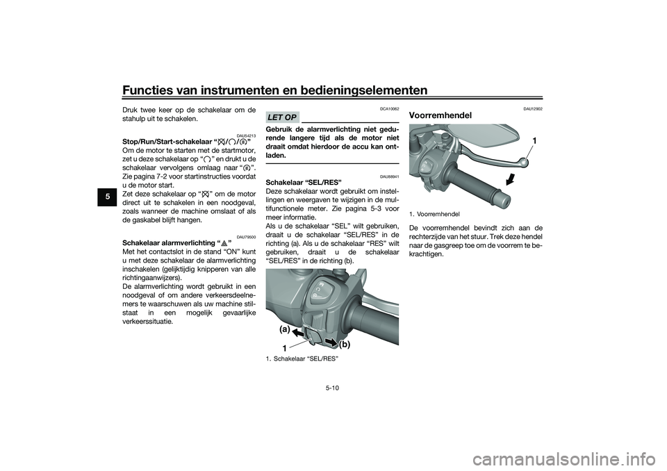 YAMAHA TRICITY 300 2021 Instructieboekje (in Dutch) Functies van instrumenten en bed ienin gselementen
5-10
5
Druk twee keer op de schakelaar om de
stahulp uit te schakelen.
DAU54213
Stop/Run/Start-schakelaar “ / / ”
Om de motor te starten met de s YAMAHA TRICITY 300 2021 Instructieboekje (in Dutch) Functies van instrumenten en bed ienin gselementen
5-10
5
Druk twee keer op de schakelaar om de
stahulp uit te schakelen.
DAU54213
Stop/Run/Start-schakelaar “ / / ”
Om de motor te starten met de s