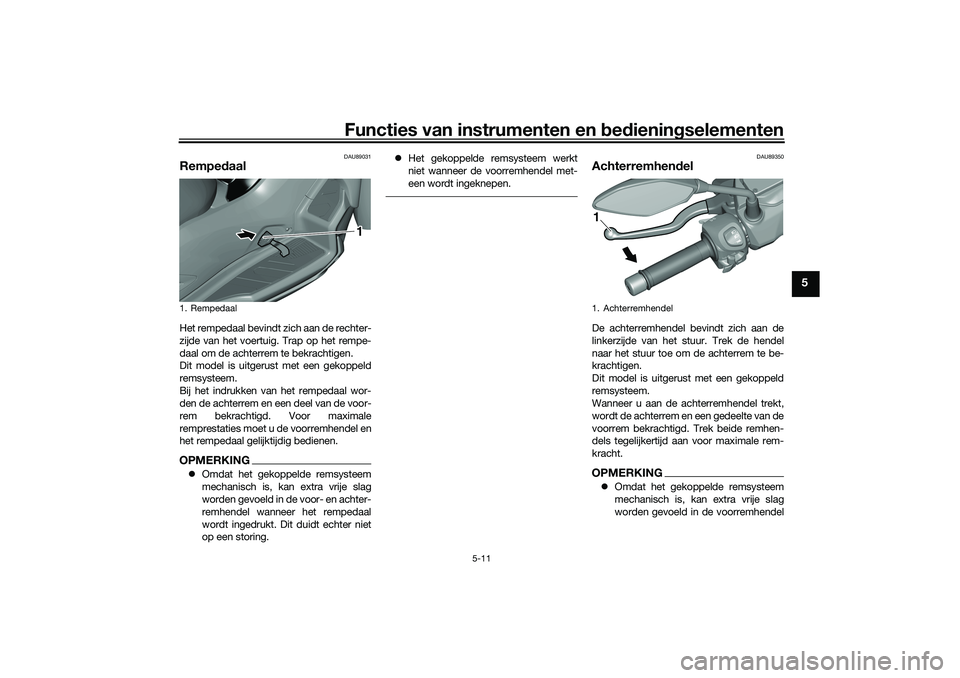YAMAHA TRICITY 300 2021 Instructieboekje (in Dutch) Functies van instrumenten en bed ienin gselementen
5-11
5
DAU89031
Rempe daalHet rempedaal bevindt zich aan de rechter-
zijde van het voertuig. Trap op het rempe-
daal om de achterrem te bekrachtigen. YAMAHA TRICITY 300 2021 Instructieboekje (in Dutch) Functies van instrumenten en bed ienin gselementen
5-11
5
DAU89031
Rempe daalHet rempedaal bevindt zich aan de rechter-
zijde van het voertuig. Trap op het rempe-
daal om de achterrem te bekrachtigen.