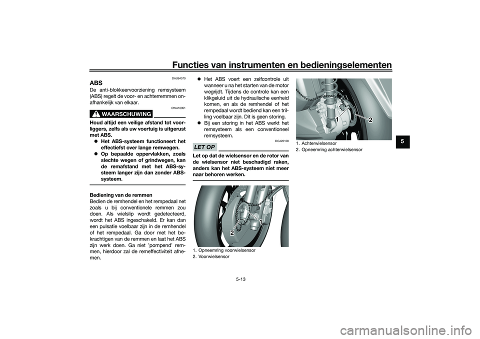 YAMAHA TRICITY 300 2021 Instructieboekje (in Dutch) Functies van instrumenten en bed ienin gselementen
5-13
5
DAU84570
ABSDe anti-blokkeervoorziening remsysteem
(ABS) regelt de voor- en achterremmen on-
afhankelijk van elkaar.
WAARSCHUWING
DWA16051
Hou YAMAHA TRICITY 300 2021 Instructieboekje (in Dutch) Functies van instrumenten en bed ienin gselementen
5-13
5
DAU84570
ABSDe anti-blokkeervoorziening remsysteem
(ABS) regelt de voor- en achterremmen on-
afhankelijk van elkaar.
WAARSCHUWING
DWA16051
Hou