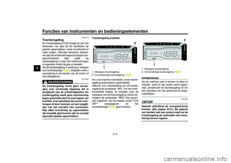 YAMAHA TRICITY 300 2021 Instructieboekje (in Dutch) Functies van instrumenten en bed ienin gselementen
5-14
5
DAU91740
Tractiere gelin gDe tractieregeling (TCS) draagt bij aan het
behouden van grip bij het optrekken op
gladde oppervlakken, zoals onverh YAMAHA TRICITY 300 2021 Instructieboekje (in Dutch) Functies van instrumenten en bed ienin gselementen
5-14
5
DAU91740
Tractiere gelin gDe tractieregeling (TCS) draagt bij aan het
behouden van grip bij het optrekken op
gladde oppervlakken, zoals onverh