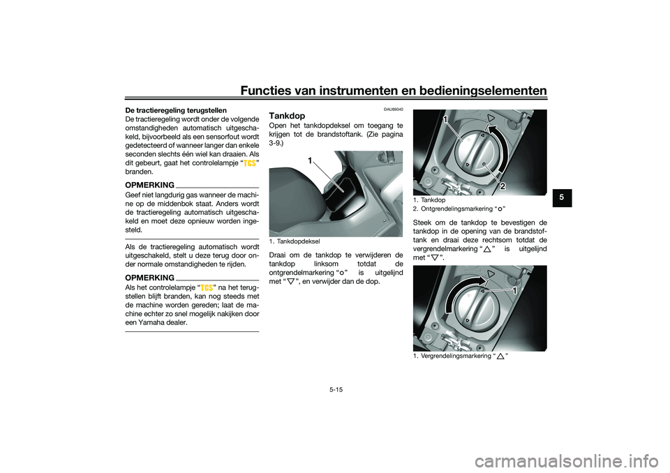 YAMAHA TRICITY 300 2021 Instructieboekje (in Dutch) Functies van instrumenten en bed ienin gselementen
5-15
5
De tractiere gelin g teru gstellen
De tractieregeling wordt onder de volgende
omstandigheden automatisch uitgescha-
keld, bijvoorbeeld als een YAMAHA TRICITY 300 2021 Instructieboekje (in Dutch) Functies van instrumenten en bed ienin gselementen
5-15
5
De tractiere gelin g teru gstellen
De tractieregeling wordt onder de volgende
omstandigheden automatisch uitgescha-
keld, bijvoorbeeld als een