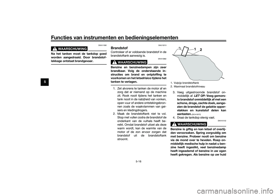 YAMAHA TRICITY 300 2021 Instructieboekje (in Dutch) Functies van instrumenten en bed ienin gselementen
5-16
5
WAARSCHUWING
DWA11092
Na het tanken moet de tankd op goe d
wor den aan ged raai d. Door bran dstof-
lekka ge ontstaat b randgevaar.
DAU13213 YAMAHA TRICITY 300 2021 Instructieboekje (in Dutch) Functies van instrumenten en bed ienin gselementen
5-16
5
WAARSCHUWING
DWA11092
Na het tanken moet de tankd op goe d
wor den aan ged raai d. Door bran dstof-
lekka ge ontstaat b randgevaar.
DAU13213