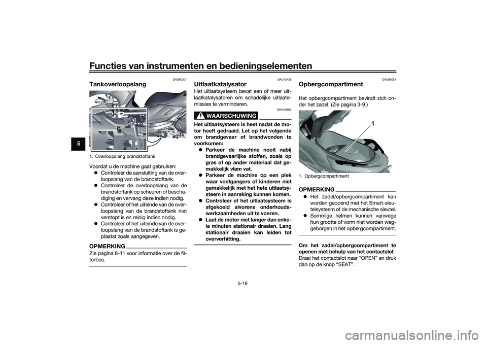 YAMAHA TRICITY 300 2021 Instructieboekje (in Dutch) Functies van instrumenten en bed ienin gselementen
5-18
5
DAU80201
Tankoverloopslan gVoordat u de machine gaat gebruiken:
Controleer de aansluiting van de over-
loopslang van de brandstoftank.
YAMAHA TRICITY 300 2021 Instructieboekje (in Dutch) Functies van instrumenten en bed ienin gselementen
5-18
5
DAU80201
Tankoverloopslan gVoordat u de machine gaat gebruiken:
Controleer de aansluiting van de over-
loopslang van de brandstoftank.
