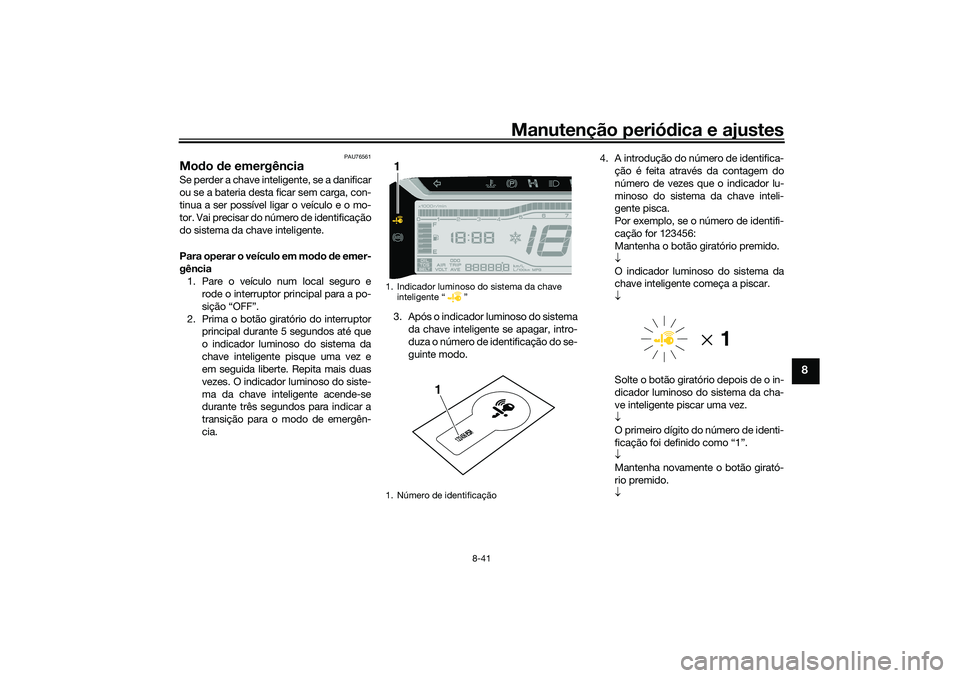 YAMAHA TRICITY 300 2021  Manual de utilização (in Portuguese) Manutenção periódica e ajustes
8-41
8
PAU76561
Mod o de emergência Se perder a chave inteligente, se a danificar
ou se a bateria desta ficar sem carga, con-
tinua a ser possível ligar o veículo 