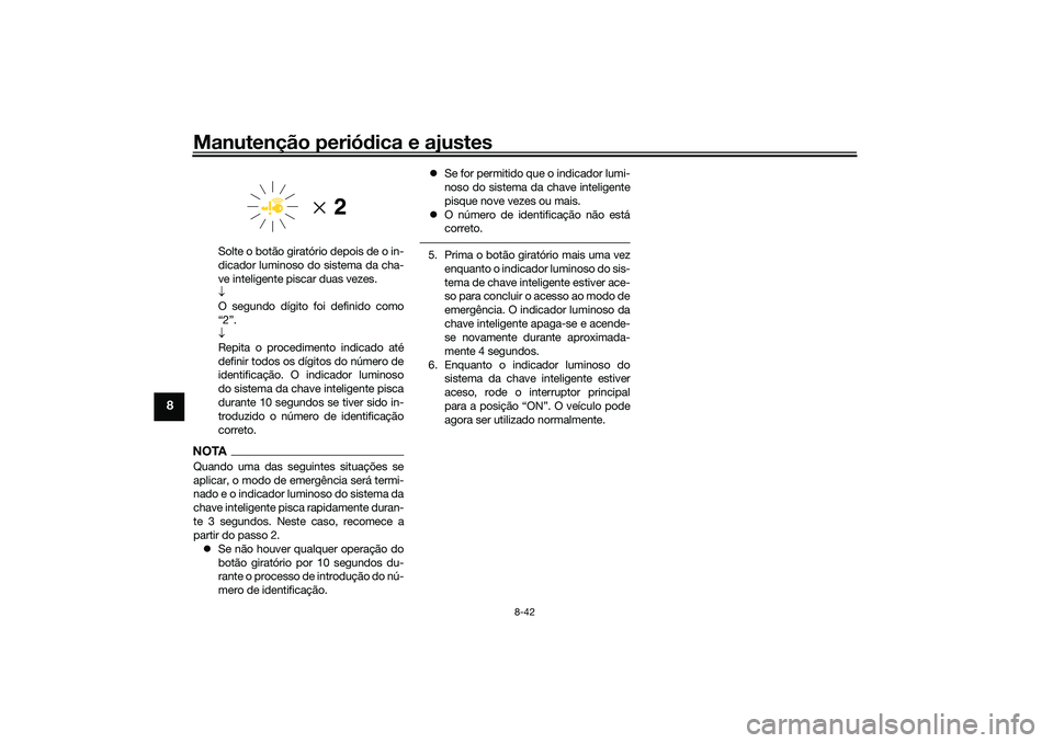 YAMAHA TRICITY 300 2021  Manual de utilização (in Portuguese) Manutenção periódica e ajustes
8-42
8
Solte o botão giratório depois de o in-
dicador luminoso do sistema da cha-
ve inteligente piscar duas vezes.

O segundo dígito foi definido como
“2”