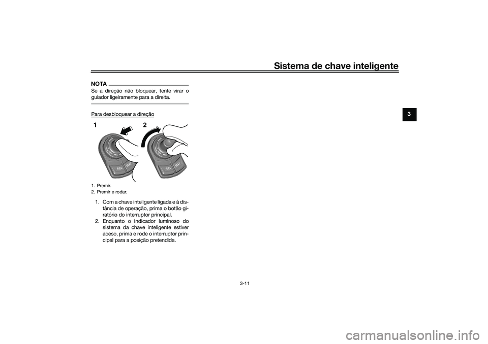 YAMAHA TRICITY 300 2021  Manual de utilização (in Portuguese) Sistema de chave inteligente
3-11
3
NOTASe a direção não bloquear, tente virar o
guiador ligeiramente para a direita.Para desbloquear a direção1. Com a chave inteligente ligada e à dis-
tância 