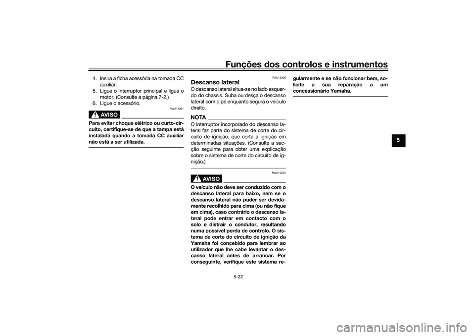YAMAHA TRICITY 300 2021  Manual de utilização (in Portuguese) Funções dos controlos e instrumentos
5-22
5
4. Insira a ficha acessória na tomada CC
auxiliar.
5. Ligue o interruptor principal e ligue o motor. (Consulte a página 7-2.)
6. Ligue o acessório.
AVI