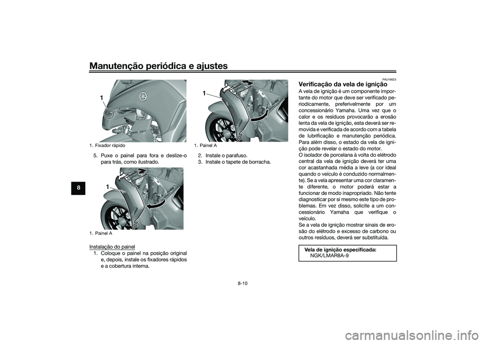 YAMAHA TRICITY 300 2021  Manual de utilização (in Portuguese) Manutenção periódica e ajustes
8-10
8
5. Puxe o painel para fora e deslize-o
para trás, como ilustrado.
Instalação do painel1. Coloque o painel na posição original e, depois, instale os fixado