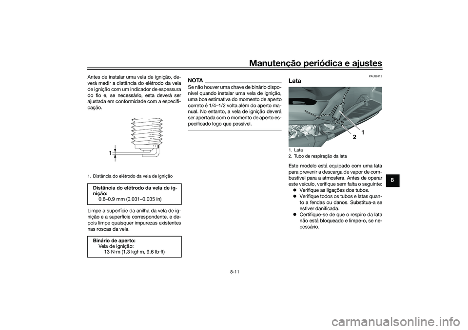 YAMAHA TRICITY 300 2021  Manual de utilização (in Portuguese) Manutenção periódica e ajustes
8-11
8
Antes de instalar uma vela de ignição, de-
verá medir a distância do elétrodo da vela
de ignição com um indicador de espessura
do fio e, se necessário,