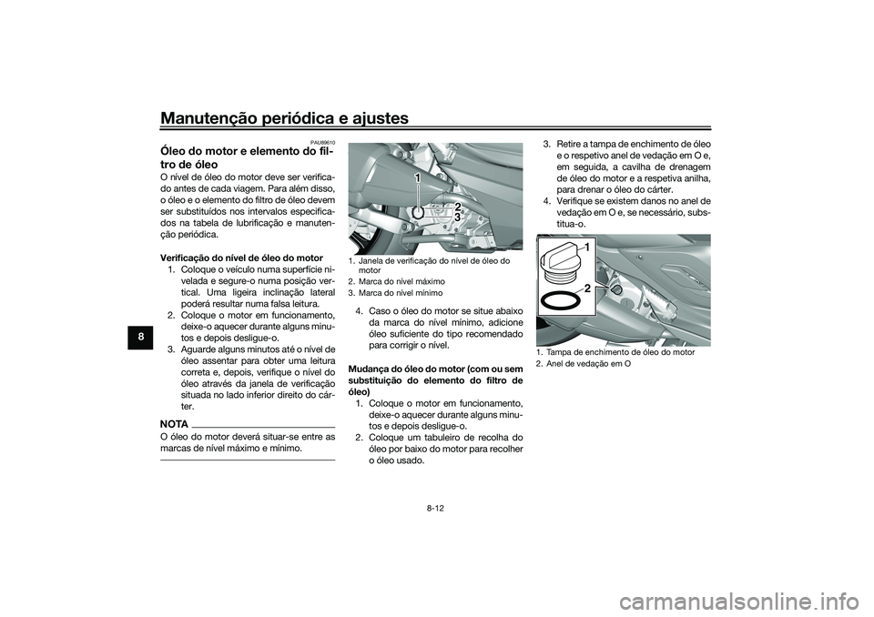 YAMAHA TRICITY 300 2021  Manual de utilização (in Portuguese) Manutenção periódica e ajustes
8-12
8
PAU89610
Óleo  do motor e elemento d o fil-
tro  de óleoO nível de óleo do motor deve ser verifica-
do antes de cada viagem. Para além disso,
o óleo e o 