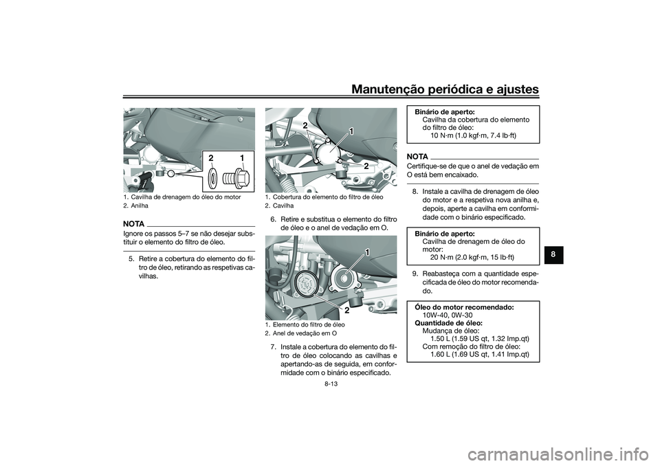 YAMAHA TRICITY 300 2021  Manual de utilização (in Portuguese) Manutenção periódica e ajustes
8-13
8
NOTAIgnore os passos 5–7 se não desejar subs-
tituir o elemento do filtro de óleo.5. Retire a cobertura do elemento do fil-
tro de óleo, retirando as resp