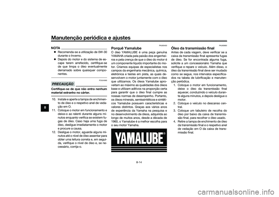 YAMAHA TRICITY 300 2021  Manual de utilização (in Portuguese) Manutenção periódica e ajustes
8-14
8
NOTA Recomenda-se a utilização de 0W-30
durante o Inverno.
 Depois do motor e do sistema de es-
cape terem arrefecido, certifique-se
de que limpa o ól