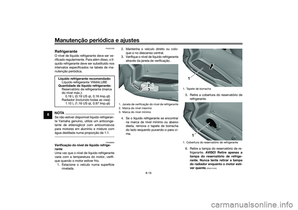 YAMAHA TRICITY 300 2021  Manual de utilização (in Portuguese) Manutenção periódica e ajustes
8-16
8
PAUS1203
RefrigeranteO nível de líquido refrigerante deve ser ve-
rificado regularmente. Para além disso, o lí-
quido refrigerante deve ser substituído no