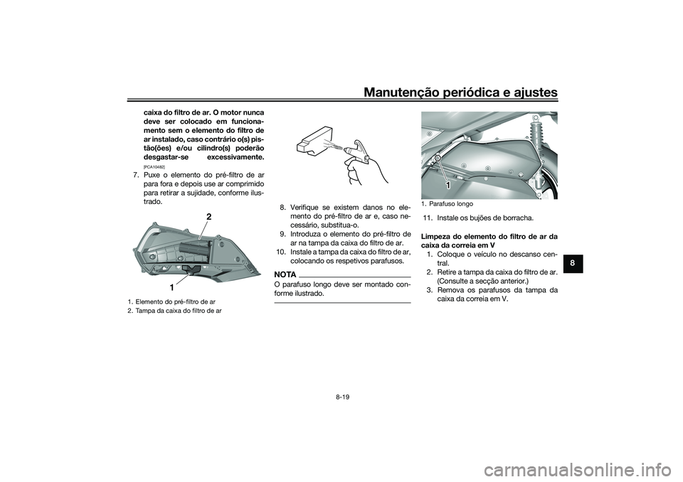 YAMAHA TRICITY 300 2021  Manual de utilização (in Portuguese) Manutenção periódica e ajustes
8-19
8
caixa  do filtro d e ar. O motor nunca
d eve ser coloca do em funciona-
mento sem o elemento d o filtro de
ar instala do, caso contrário o(s) pis-
tão(ões) 