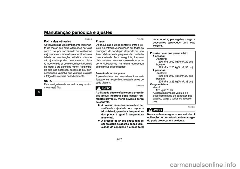 YAMAHA TRICITY 300 2021  Manual de utilização (in Portuguese) Manutenção periódica e ajustes
8-22
8
PAU21403
Folga  das válvulasAs válvulas são um componente importan-
te do motor que sofre alterações na folga
com o uso, por isso, têm de ser verificadas