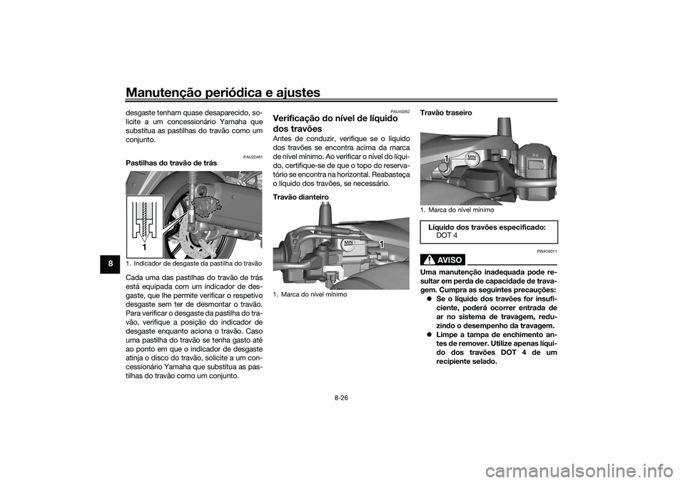 YAMAHA TRICITY 300 2021  Manual de utilização (in Portuguese) Manutenção periódica e ajustes
8-26
8
desgaste tenham quase desaparecido, so-
licite a um concessionário Yamaha que
substitua as pastilhas do travão como um
conjunto.
PAU22461
Pastilhas  do trav
