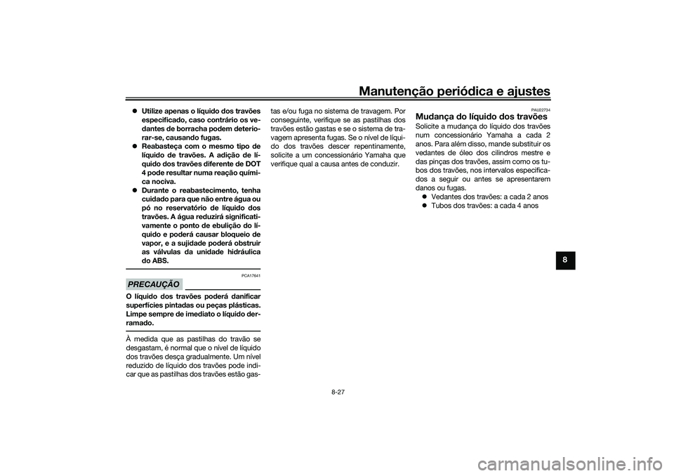 YAMAHA TRICITY 300 2021  Manual de utilização (in Portuguese) Manutenção periódica e ajustes
8-27
8
 Utilize apenas o líqui do  dos travões
especifica do, caso contrário os ve-
d antes  de borracha po dem  deterio-
rar-se, causan do fugas.
 Reabaste