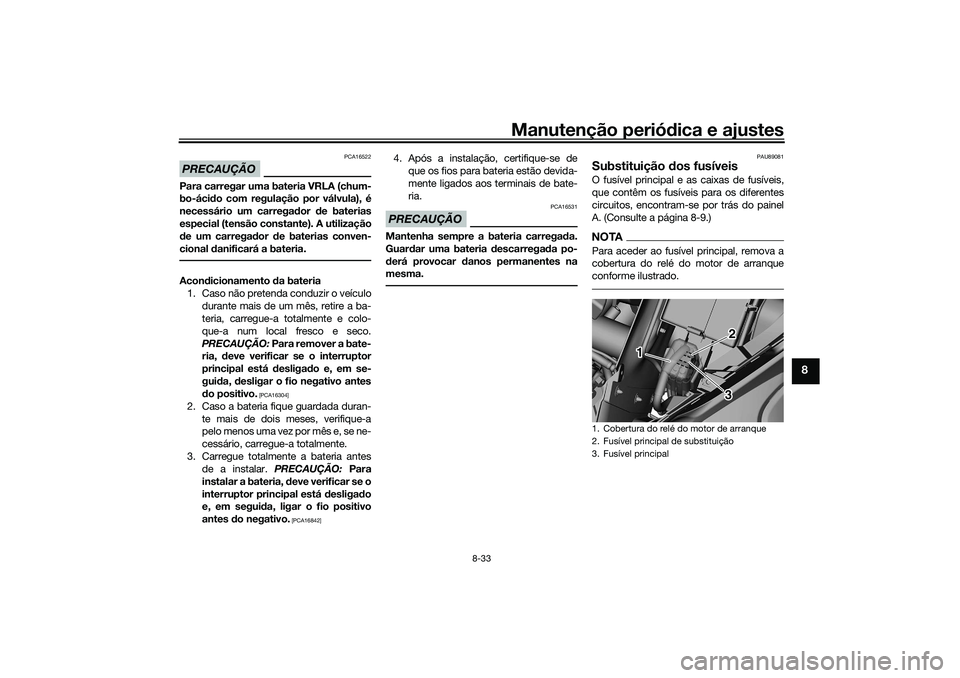 YAMAHA TRICITY 300 2021  Manual de utilização (in Portuguese) Manutenção periódica e ajustes
8-33
8
PRECAUÇÃO
PCA16522
Para carregar uma bateria VRLA (chum-
bo-áci do com regulação por válvula), é
necessário um carregad or de baterias
especial (tensã