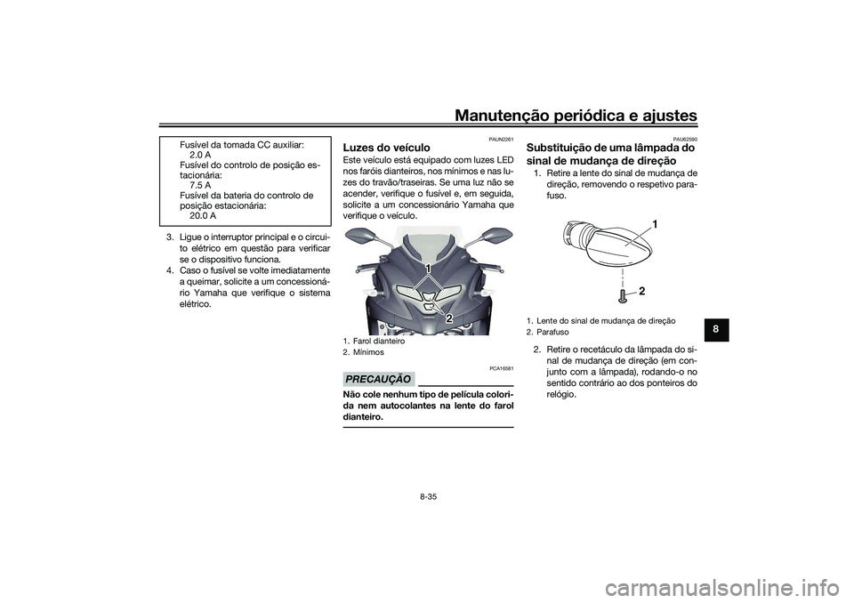 YAMAHA TRICITY 300 2021  Manual de utilização (in Portuguese) Manutenção periódica e ajustes
8-35
8
3. Ligue o interruptor principal e o circui-
to elétrico em questão para verificar
se o dispositivo funciona.
4. Caso o fusível se volte imediatamente
a que