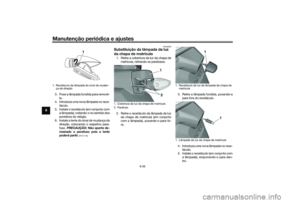 YAMAHA TRICITY 300 2021  Manual de utilização (in Portuguese) Manutenção periódica e ajustes
8-36
8
3. Puxe a lâmpada fundida para removê-
la.
4. Introduza uma nova lâmpada no rece-
táculo.
5. Instale o recetáculo (em conjunto com a lâmpada), rodando-o 