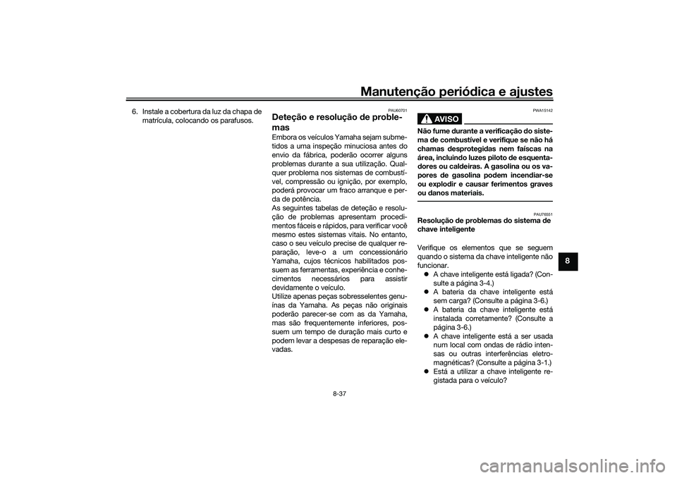 YAMAHA TRICITY 300 2021  Manual de utilização (in Portuguese) Manutenção periódica e ajustes
8-37
8
6. Instale a cobertura da luz da chapa de
matrícula, colocando os parafusos.
PAU60701
Deteção e resolução  de proble-
masEmbora os veículos Yamaha sejam 