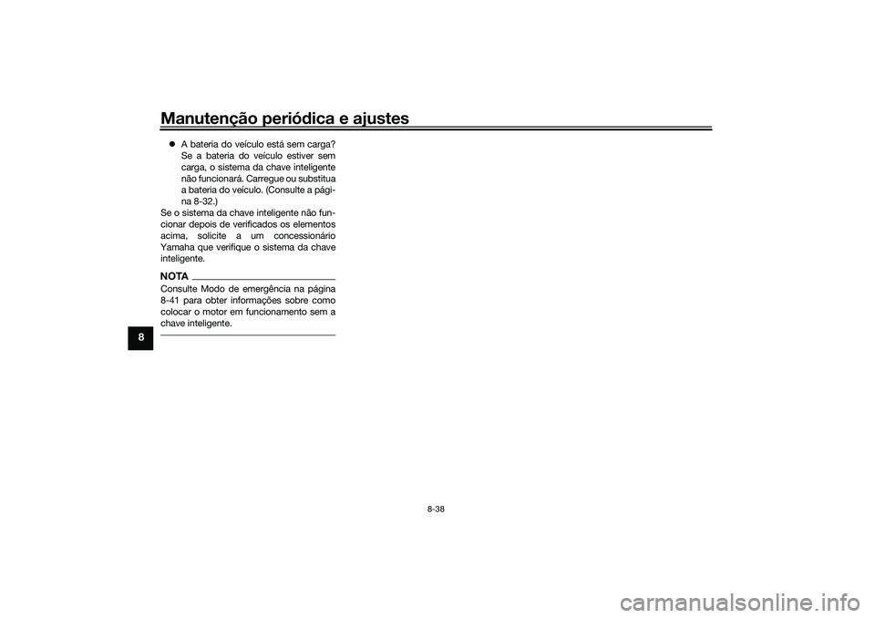 YAMAHA TRICITY 300 2021  Manual de utilização (in Portuguese) Manutenção periódica e ajustes
8-38
8
 A bateria do veículo está sem carga?
Se a bateria do veículo estiver sem
carga, o sistema da chave inteligente
não funcionará. Carregue ou substitua
a