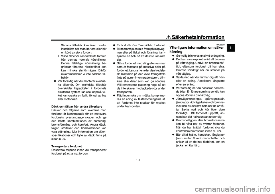 YAMAHA TRICITY 300 2021  Bruksanvisningar (in Swedish) Säkerhetsinformation
1-4
1
Sådana tillbehör kan även orsaka
instabilitet när man kör om eller blir
omkörd av stora fordon.
• Vissa tillbehör kan förskjuta föraren från dennas normala kör