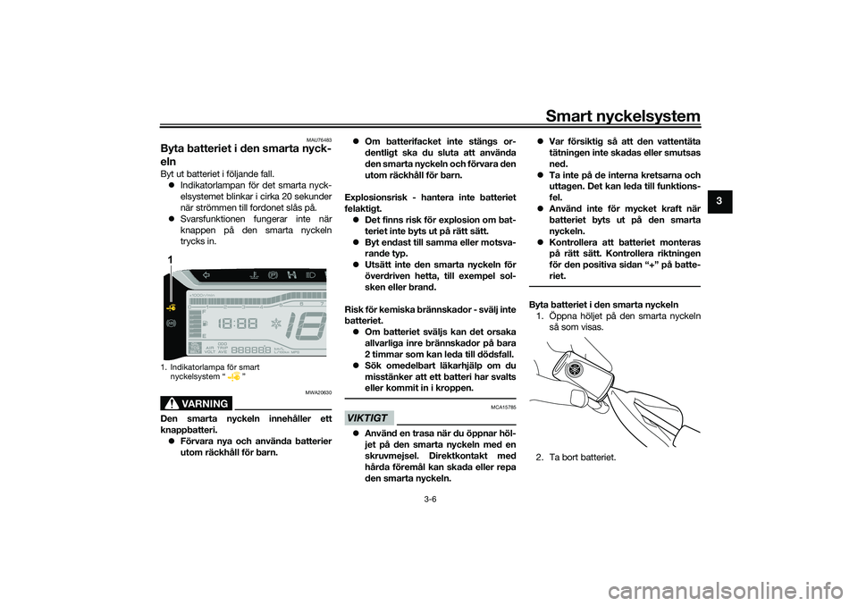 YAMAHA TRICITY 300 2021  Bruksanvisningar (in Swedish) Smart nyckelsystem
3-6
3
MAU76483
Byta batteriet i den smarta nyck-
elnByt ut batteriet i följande fall. Indikatorlampan för det smarta nyck-
elsystemet blinkar i cirka 20 sekunder
när strömmen