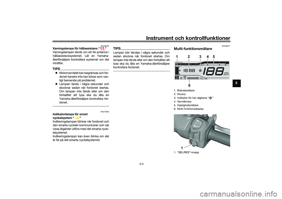 YAMAHA TRICITY 300 2021  Bruksanvisningar (in Swedish) Instrument och kontrollfunktioner
5-3
5
MAU89262
Varningslampa för hållassistans “ ”
Varningslampan tänds om ett fel avkänns i
hållassistanssystemet. Låt en Yamaha-
återförsäljare kontrol