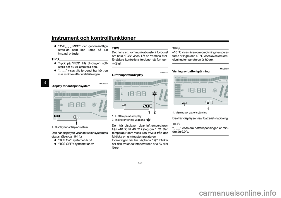 YAMAHA TRICITY 300 2021  Bruksanvisningar (in Swedish) Instrument och kontrollfunktioner
5-8
5
“AVE_ _._ MPG”: den genomsnittliga
sträckan som kan köras på 1.0
Imp.gal bränsle.TIPSTryck på “RES” tills displayen noll-
ställs om du vill 