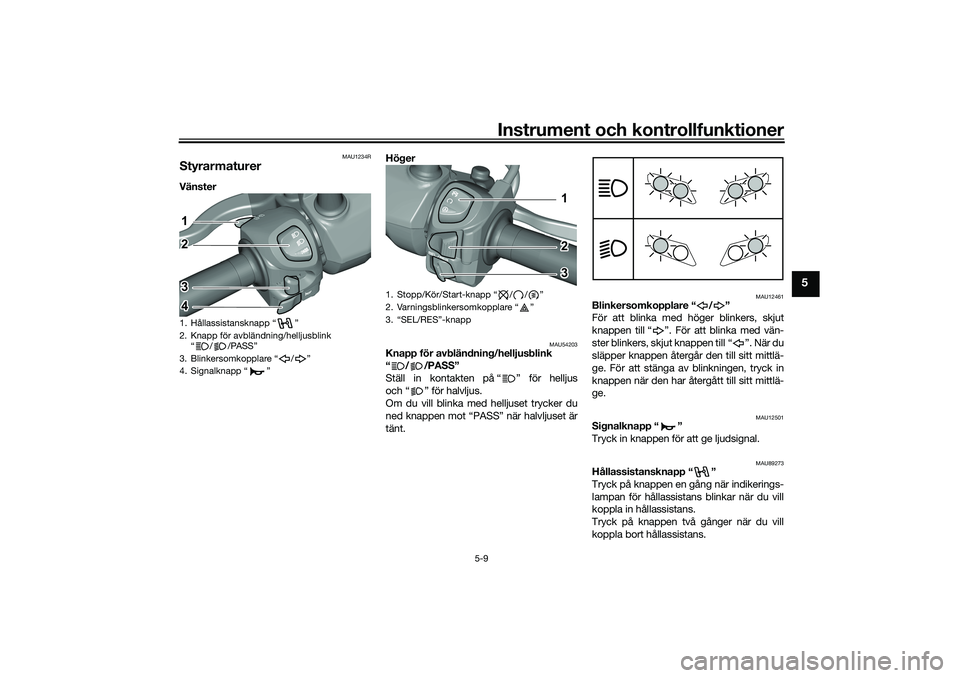YAMAHA TRICITY 300 2021  Bruksanvisningar (in Swedish) Instrument och kontrollfunktioner
5-9
5
MAU1234R
StyrarmaturerVänster Höger 
MAU54203
Knapp för avbländn
ing/helljusblink 
“//PASS”
Ställ in kontakten på “ ” för helljus
och “ ” fö