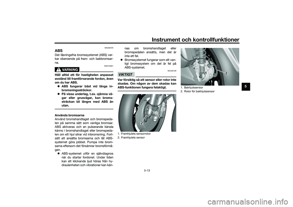 YAMAHA TRICITY 300 2021  Bruksanvisningar (in Swedish) Instrument och kontrollfunktioner
5-13
5
MAU84570
ABSDet låsningsfria bromssystemet (ABS) ver-
kar oberoende på fram- och bakbromsar-
na.
VARNING
MWA16051
Håll alltid ett för hastigheten anpassat
