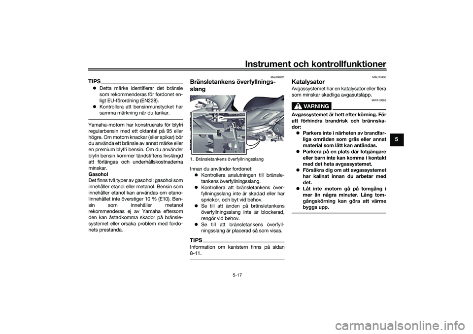 YAMAHA TRICITY 300 2021  Bruksanvisningar (in Swedish) Instrument och kontrollfunktioner
5-17
5
TIPSDetta märke identifierar det bränsle
som rekommenderas för fordonet en-
ligt EU-förordning (EN228).
 Kontrollera att bensinmunstycket har
samma m