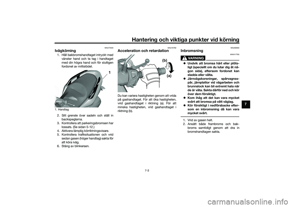 YAMAHA TRICITY 300 2021  Bruksanvisningar (in Swedish) Hantering och viktiga punkter vid körning
7-3
7
MAU74640
Ivägkörning1. Håll bakbromshandtaget intryckt medvänster hand och ta tag i handtaget
med din högra hand och för slutligen
fordonet av mi