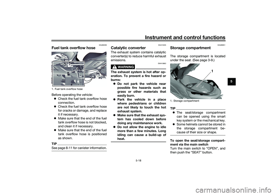YAMAHA TRICITY 300 2020 Owners Manual Instrument and control functions
5-18
5
EAU80200
Fuel tank overflow hoseBefore operating the vehicle:
Check the fuel tank overflow hose
connection.
Check the fuel tank overflow hose
for cracks YAMAHA TRICITY 300 2020 Owners Manual Instrument and control functions
5-18
5
EAU80200
Fuel tank overflow hoseBefore operating the vehicle:
Check the fuel tank overflow hose
connection.
Check the fuel tank overflow hose
for cracks